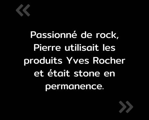 Texte de l'image : "Passionné de rock, pierre utilisait les produits Yves Rocher et était stone en permanence."