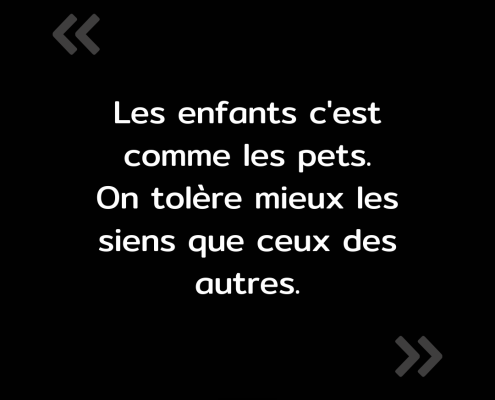 Texte de l'image : "Les enfants c'est comme les pets. On tolère mieux les siens que ceux des autres."