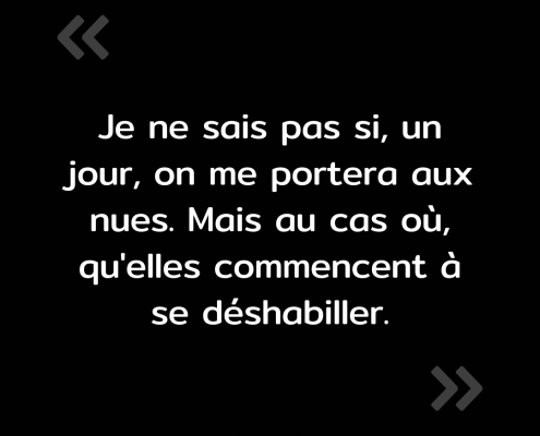 Texte de l'image : "Je ne sais pas si, un jour, on me portera aux nues. Mais au cas où, qu'elles commencent à se déshabiller."