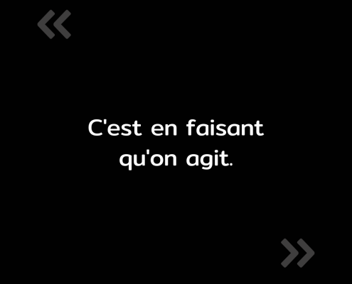 Texte de l'image : "C'est en faisant qu'on agit."