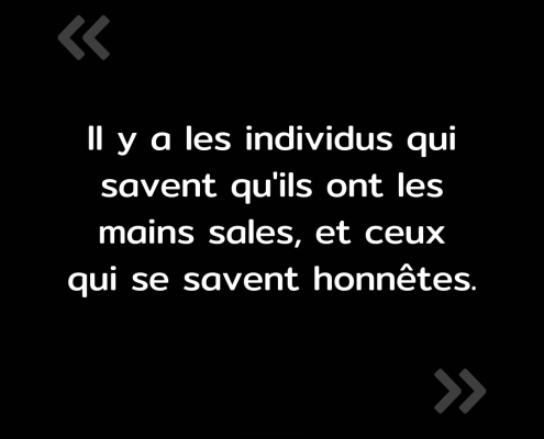 Texte de l'image : "Il y a les individus qui savent qu'ils ont les mains sales, et ceux qui se savent honnêtes."