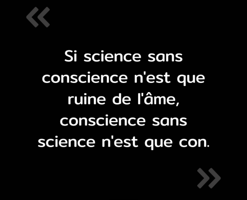 Texte de l'image : "Si science sans conscience n'est que ruine de l'âme, conscience sans science n'est que con."