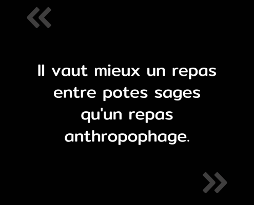 Texte de l'image : "Il vaut mieux un repas entre potes sages qu'un repas anthropophage."