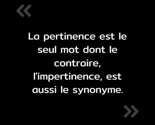 Texte de l'image : "La pertinence est le seul mot dont le contraire, l'impertinence, est aussi le synonyme."