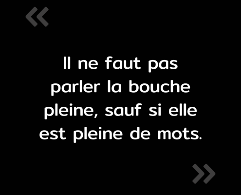 Texte de l'image : "Il ne faut pas parler la bouche pleine, sauf si elle est pleine de mots."