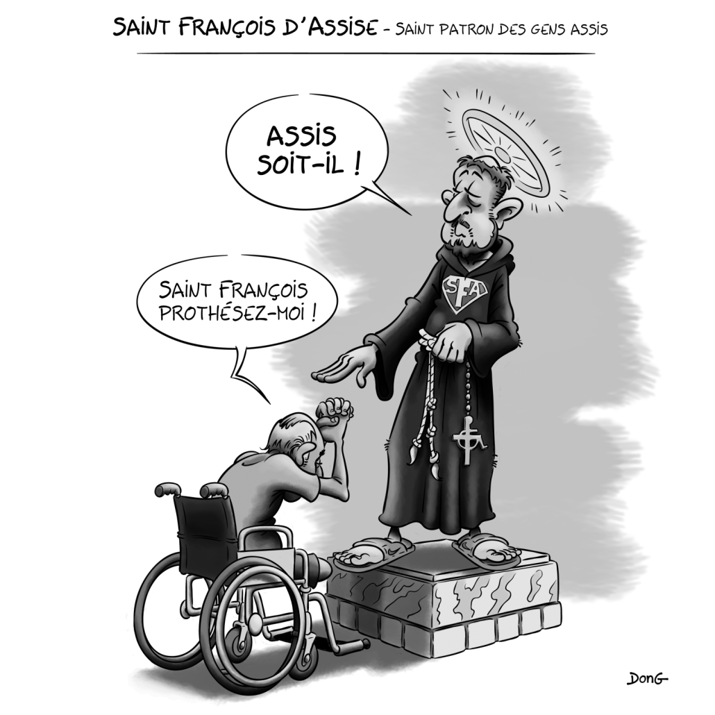 Dessin : un homme handicapé en fauteuil roulant, les mains jointes, dit "Saint François protésez-moi", lequel de répondre "Assis soit-il !" Titre : "Saint François d'Assise, saint patron des gens assis". 